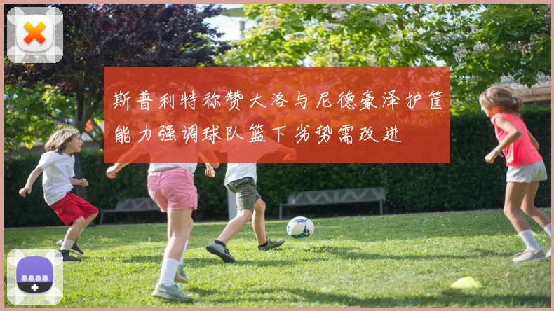 斯普利特称赞大洛与尼德豪泽护筐能力强调球队篮下劣势需改进