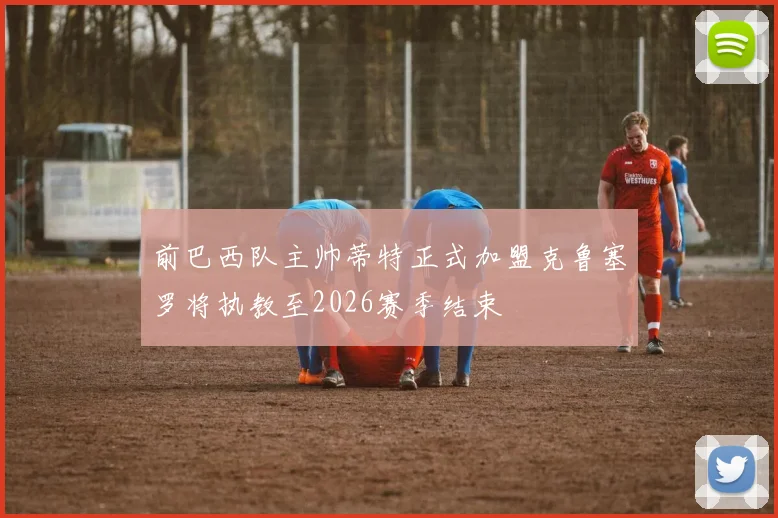 前巴西队主帅蒂特正式加盟克鲁塞罗将执教至2026赛季结束