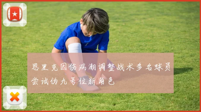 恩里克因伤病潮调整战术多名球员尝试伪九号位新角色