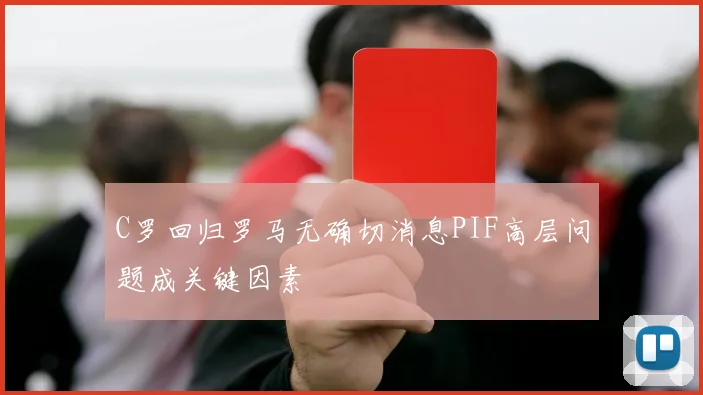 C罗回归罗马无确切消息PIF高层问题成关键因素