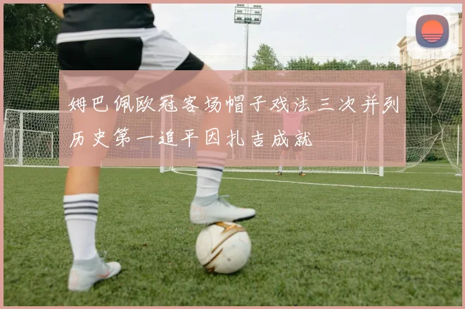 姆巴佩欧冠客场帽子戏法三次并列历史第一追平因扎吉成就