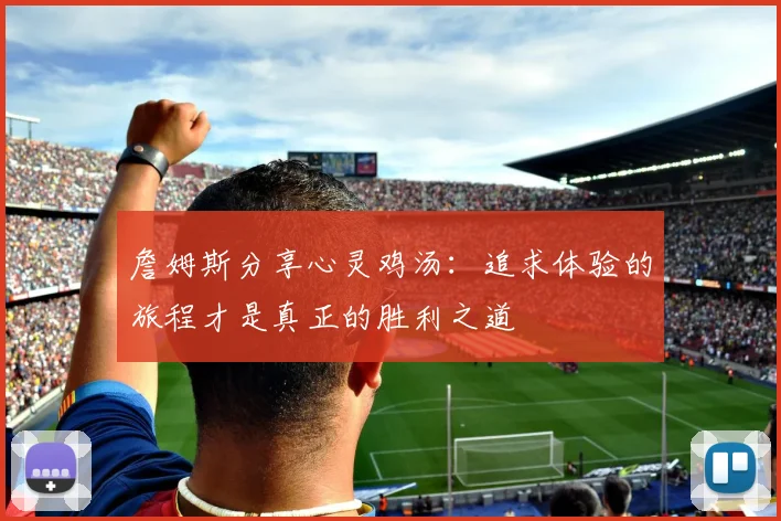 詹姆斯分享心灵鸡汤：追求体验的旅程才是真正的胜利之道