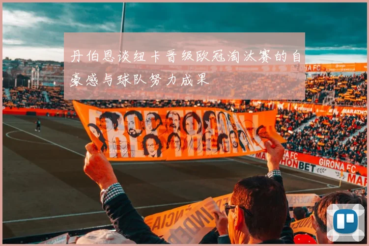丹伯恩谈纽卡晋级欧冠淘汰赛的自豪感与球队努力成果