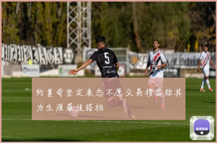 约基奇坚定表态不愿交易穆雷称其为生涯最佳搭档