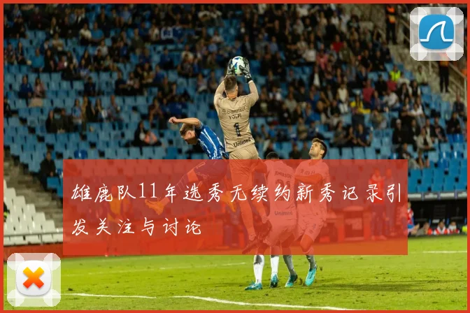 雄鹿队11年选秀无续约新秀记录引发关注与讨论
