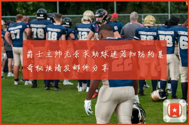 爵士主帅无奈求助球迷若知防约基奇秘诀请发邮件分享