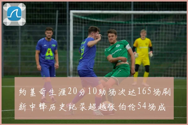 约基奇生涯20分10助场次达165场刷新中锋历史纪录超越张伯伦54场成第二