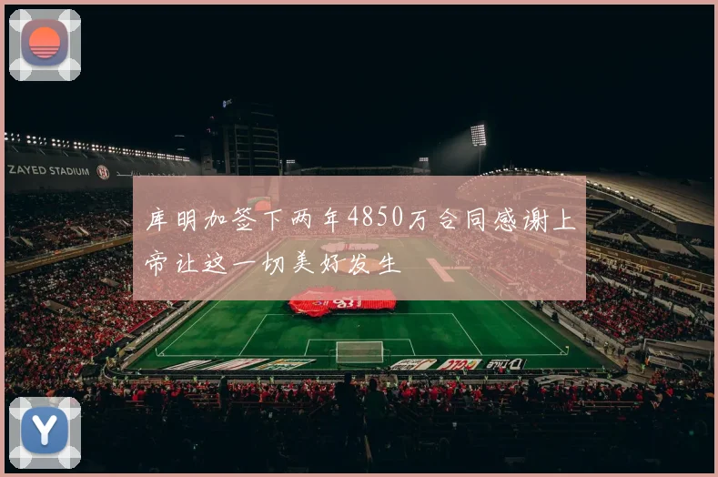 库明加签下两年4850万合同感谢上帝让这一切美好发生