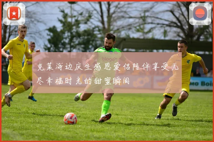 克莱海边庆生感恩爱侣陪伴享受无尽幸福时光的甜蜜瞬间