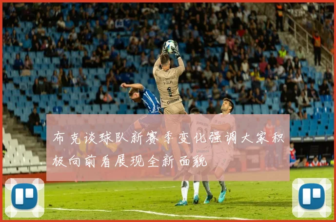 布克谈球队新赛季变化强调大家积极向前看展现全新面貌