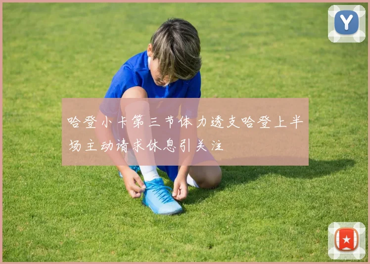 哈登小卡第三节体力透支哈登上半场主动请求休息引关注