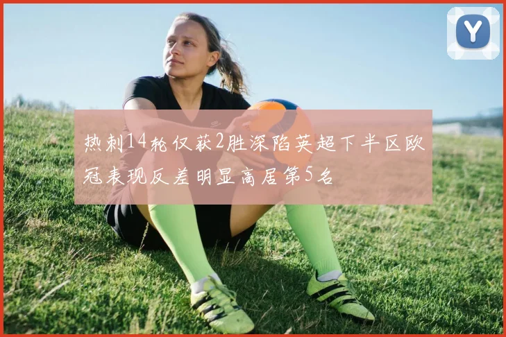 热刺14轮仅获2胜深陷英超下半区欧冠表现反差明显高居第5名