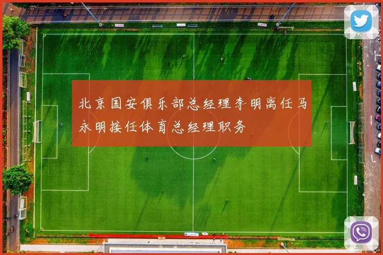 北京国安俱乐部总经理李明离任马永明接任体育总经理职务